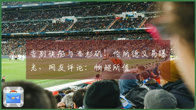 告别快船与洛杉矶！伦纳德交易曝光，网友评论：物超所值