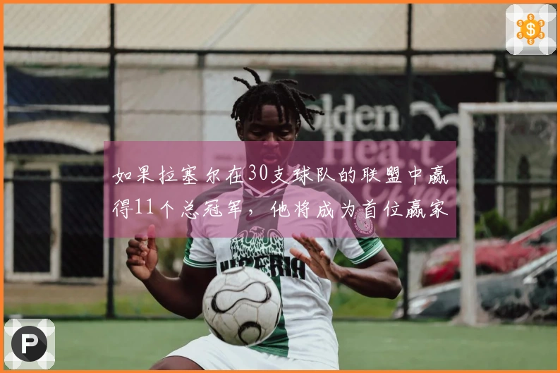 如果拉塞尔在30支球队的联盟中赢得11个总冠军，他将成为首位赢家