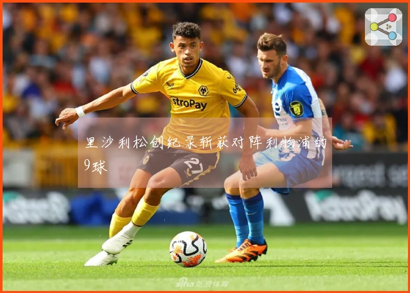 里沙利松创纪录斩获对阵利物浦的9球