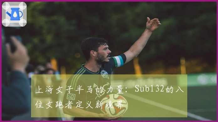 上海女子半马的力量：Sub132的八位女跑者定义新境界