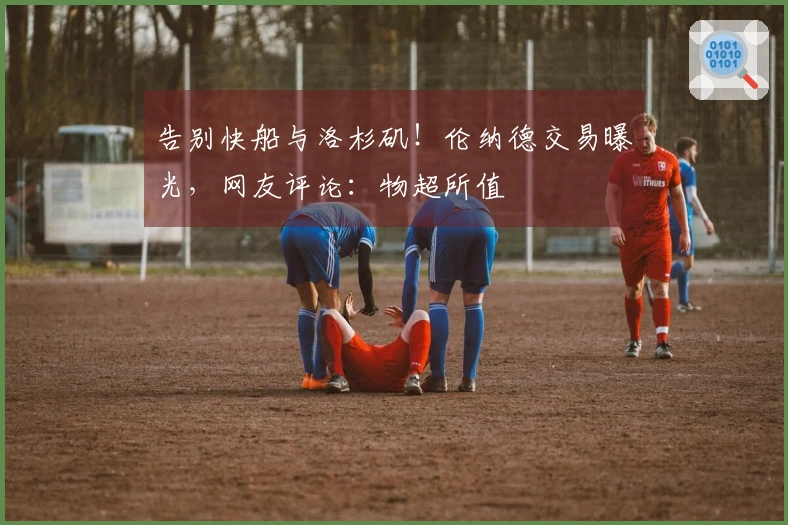 告别快船与洛杉矶！伦纳德交易曝光，网友评论：物超所值