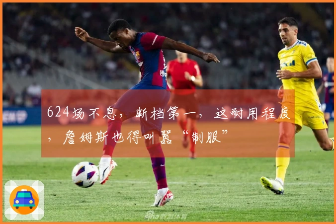 624场不息，断档第一，这耐用程度，詹姆斯也得叫嚣“制服”