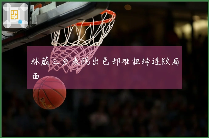 林葳三分表现出色却难扭转连败局面