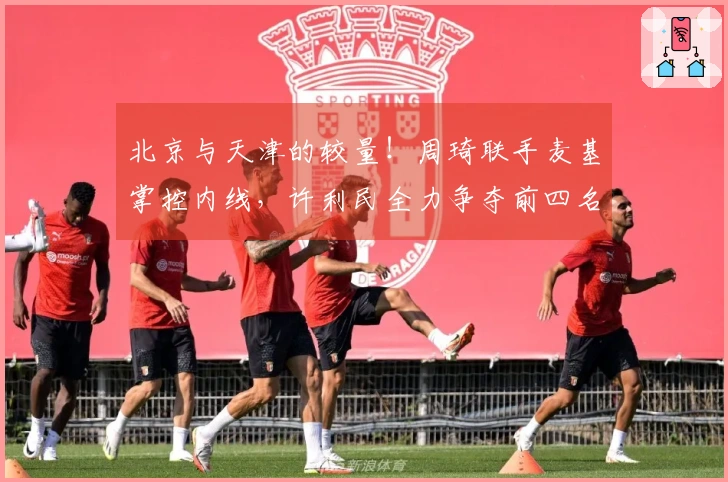 北京与天津的较量！周琦联手麦基掌控内线，许利民全力争夺前四名