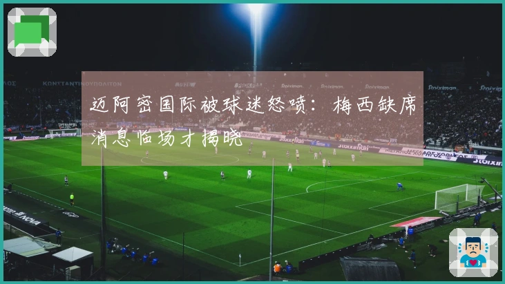 迈阿密国际被球迷怒喷：梅西缺席消息临场才揭晓